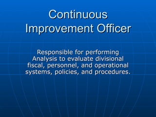 Continuous Improvement Officer Responsible for performing Analysis to evaluate divisional fiscal, personnel, and operational systems, policies, and procedures. 