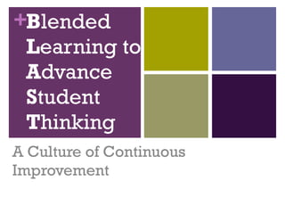 B lended  L earning to  A dvance  S tudent  T hinking A Culture of Continuous Improvement 