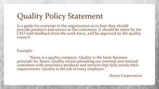 Quality Policy Statement
o
Is a guide for everyone in the organization as to how they should
provide products and service ...