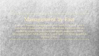Management by Fact
A modern business management system needs to be built upon a
framework of measurement, data and analysi...