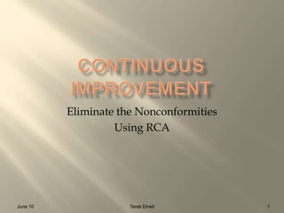 Continuous Improvement Eliminate the Nonconformities Using RCA June 10 1 Tarek Elneil                                                               