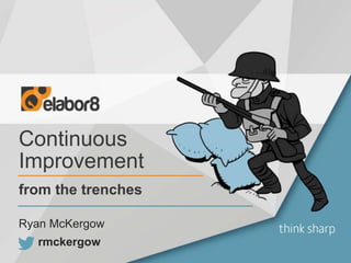 Continuous
Improvement
from the trenches
rmckergow
Ryan McKergow
 