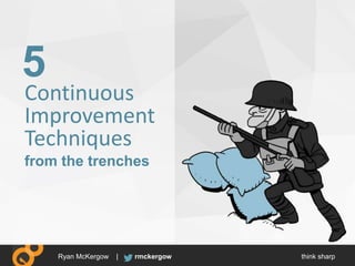 think sharprmckergowRyan McKergow |
Continuous
Improvement
Techniques
5
from the trenches
 