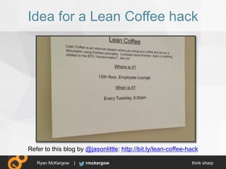 think sharprmckergowRyan McKergow |
Idea for a Lean Coffee hack
Refer to this blog by @jasonlittle: http://bit.ly/lean-cof...