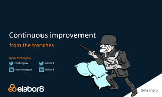Continuous improvement
from the trenches
Ryan McKergow
ryanmckergow
rmckergow
elabor8
elabor8
 