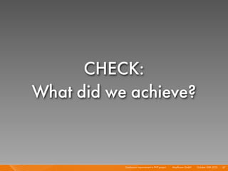 Continuous Improvement in PHP project I Mayﬂower GmbH I October 30th 2010 I
CHECK:
What did we achieve?
27
 