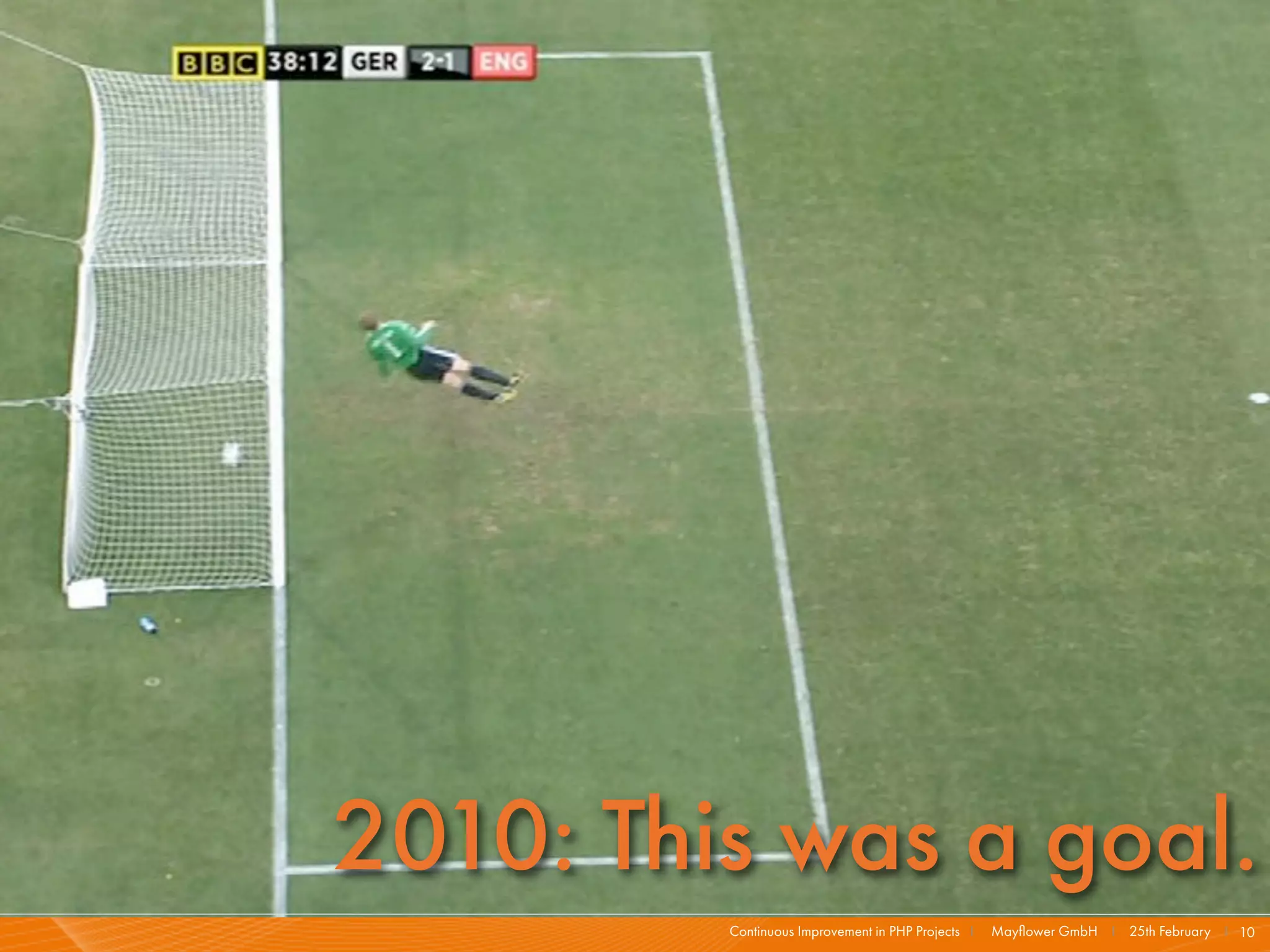 2010: This was a goal.
         Continuous Improvement in PHP Projects I   Mayﬂower GmbH I 25th February I 10
 