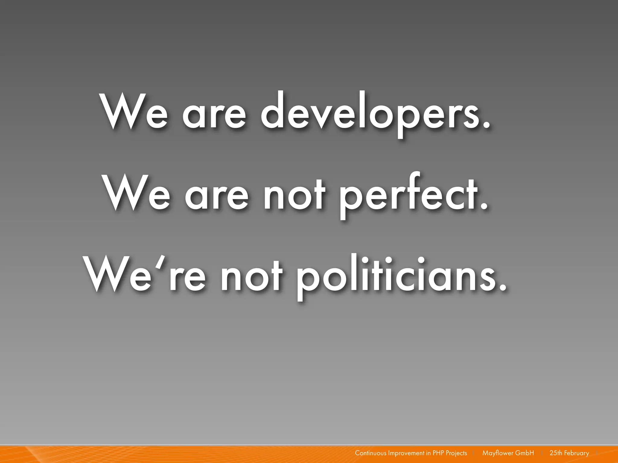 We are developers.
We are not perfect.
We‘re not politicians.


              Continuous Improvement in PHP Projects I   Mayﬂower GmbH I 25th February I
 