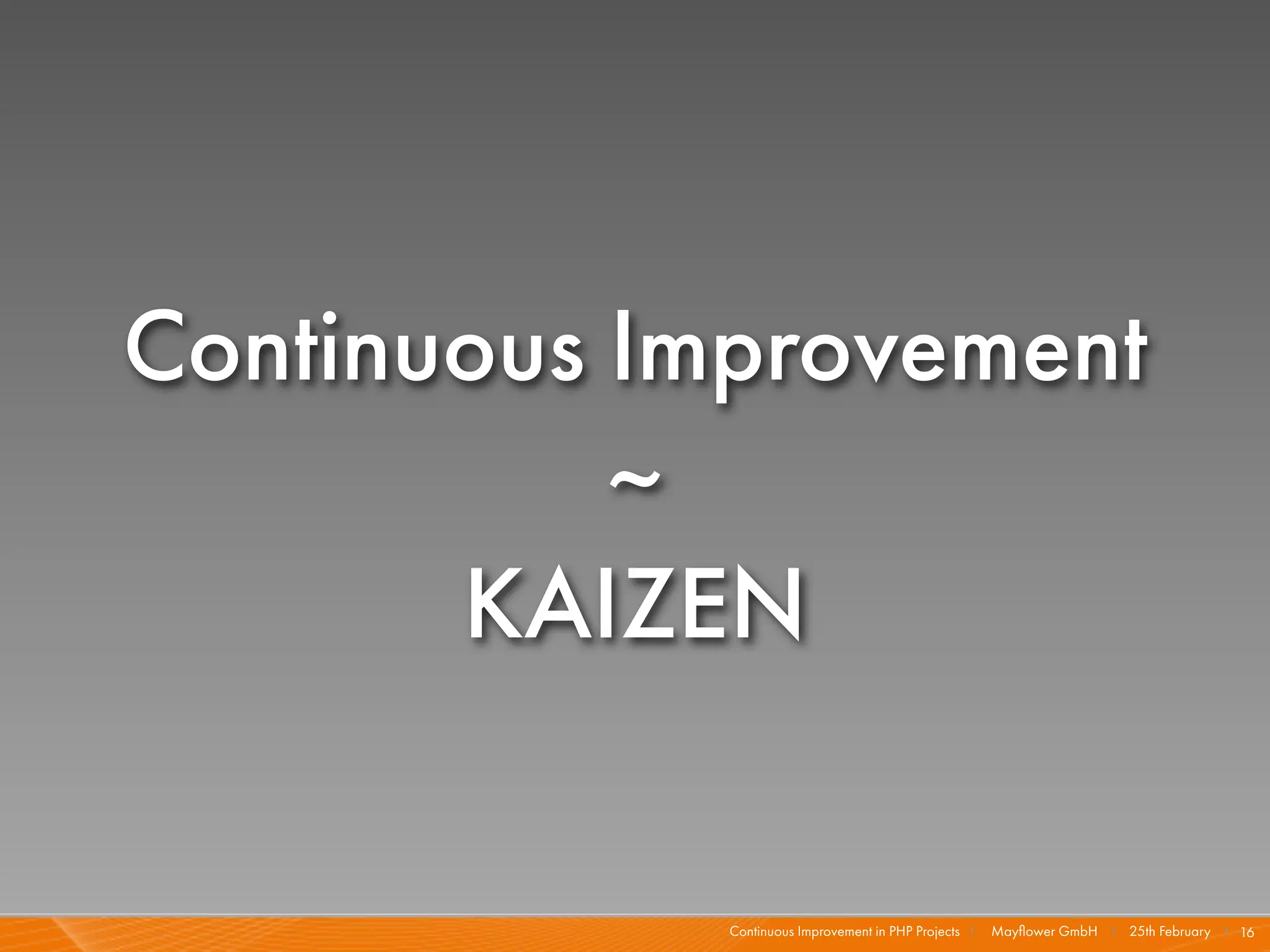 Continuous Improvement
           ~
       KAIZEN

             Continuous Improvement in PHP Projects I   Mayﬂower GmbH I 25th February I 16
 