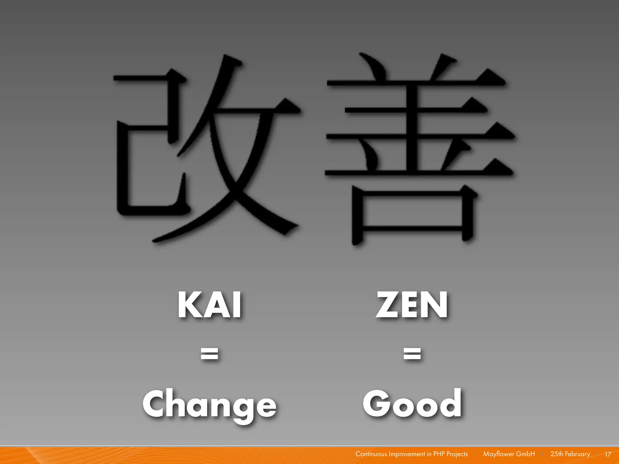 KAI      ZEN
   =        =
Change     Good
         Continuous Improvement in PHP Projects I   Mayﬂower GmbH I 25th February I 17
 