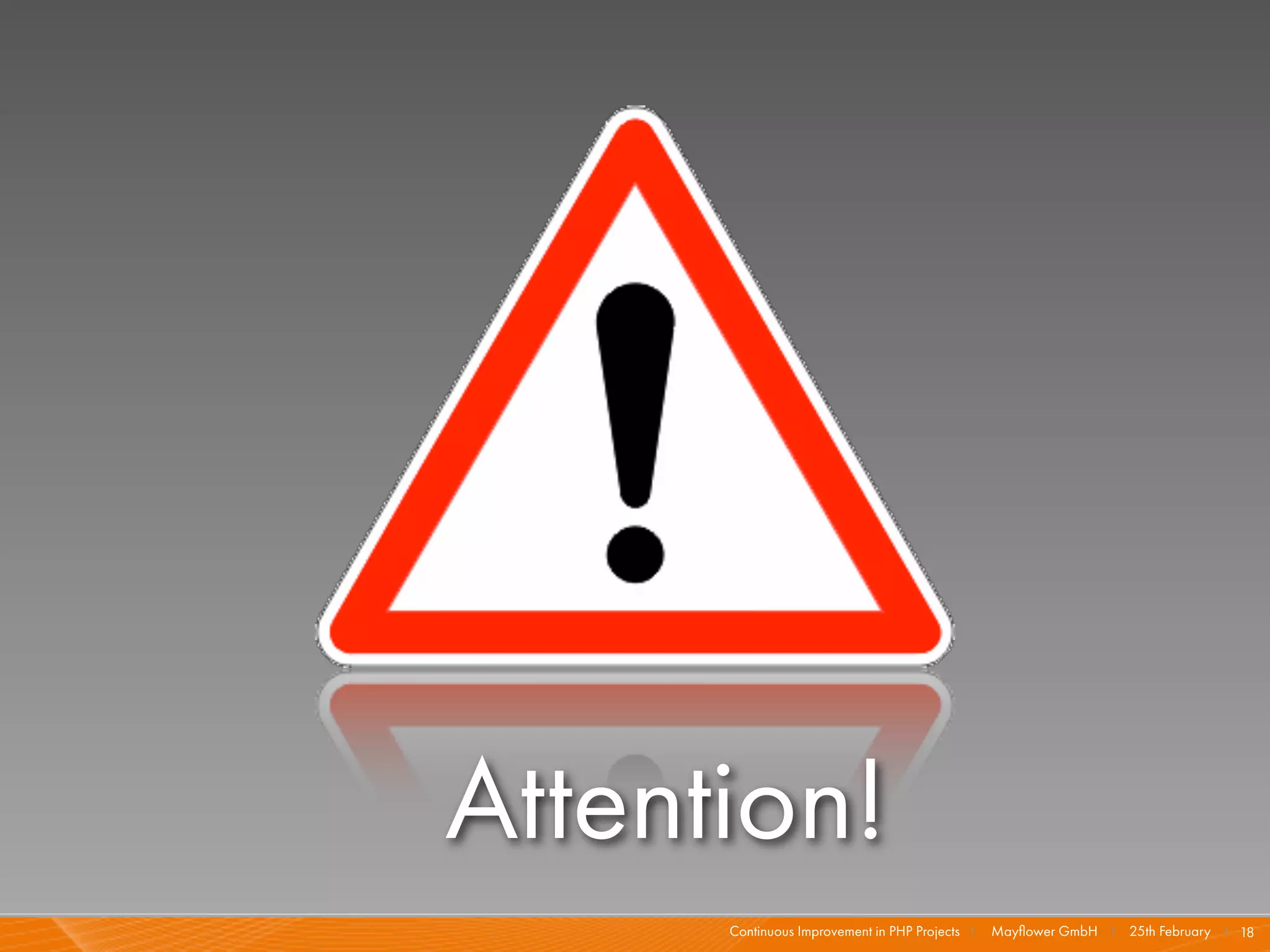 Attention!
      Continuous Improvement in PHP Projects I   Mayﬂower GmbH I 25th February I 18
 