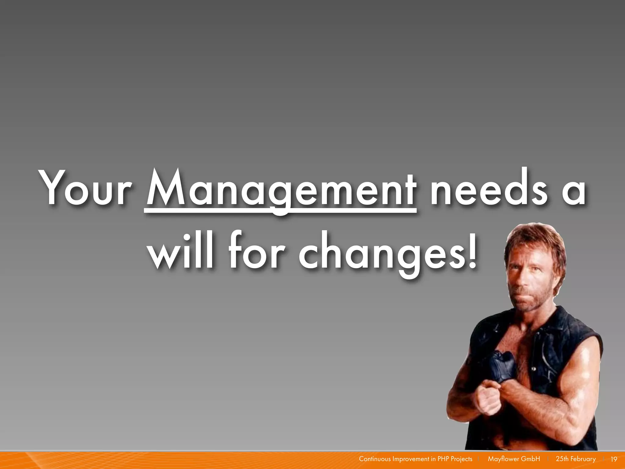 Your Management needs a
     will for changes!


             Continuous Improvement in PHP Projects I   Mayﬂower GmbH I 25th February I 19
 
