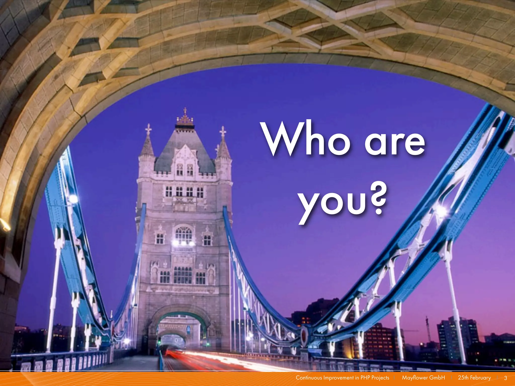Who are
 you?


 Continuous Improvement in PHP Projects I   Mayﬂower GmbH I 25th February I 3
 