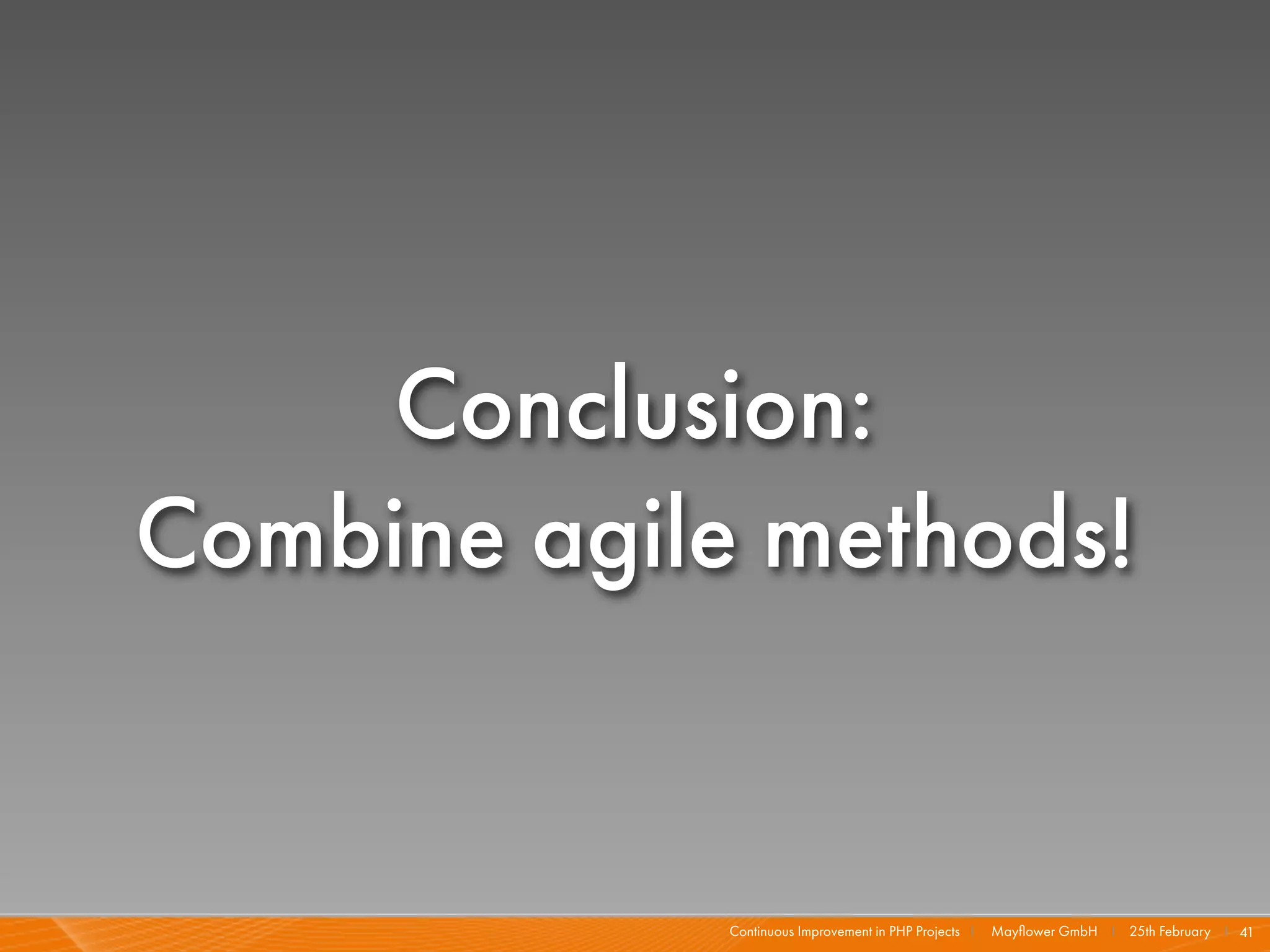 Conclusion:
Combine agile methods!


             Continuous Improvement in PHP Projects I   Mayﬂower GmbH I 25th February I 41
 