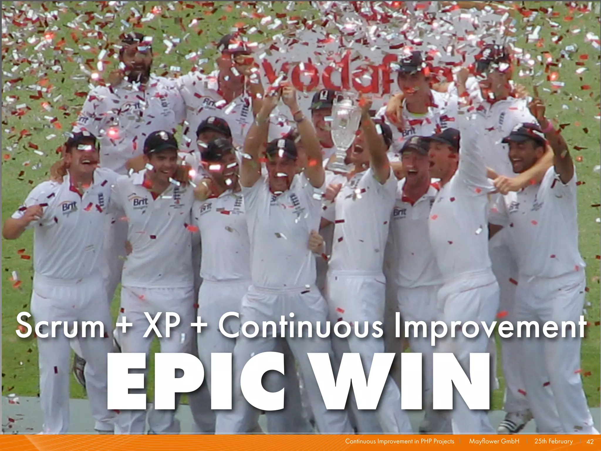 Scrum + XP + Continuous Improvement
     EPIC WIN       Continuous Improvement in PHP Projects I   Mayﬂower GmbH I 25th February I 42
 