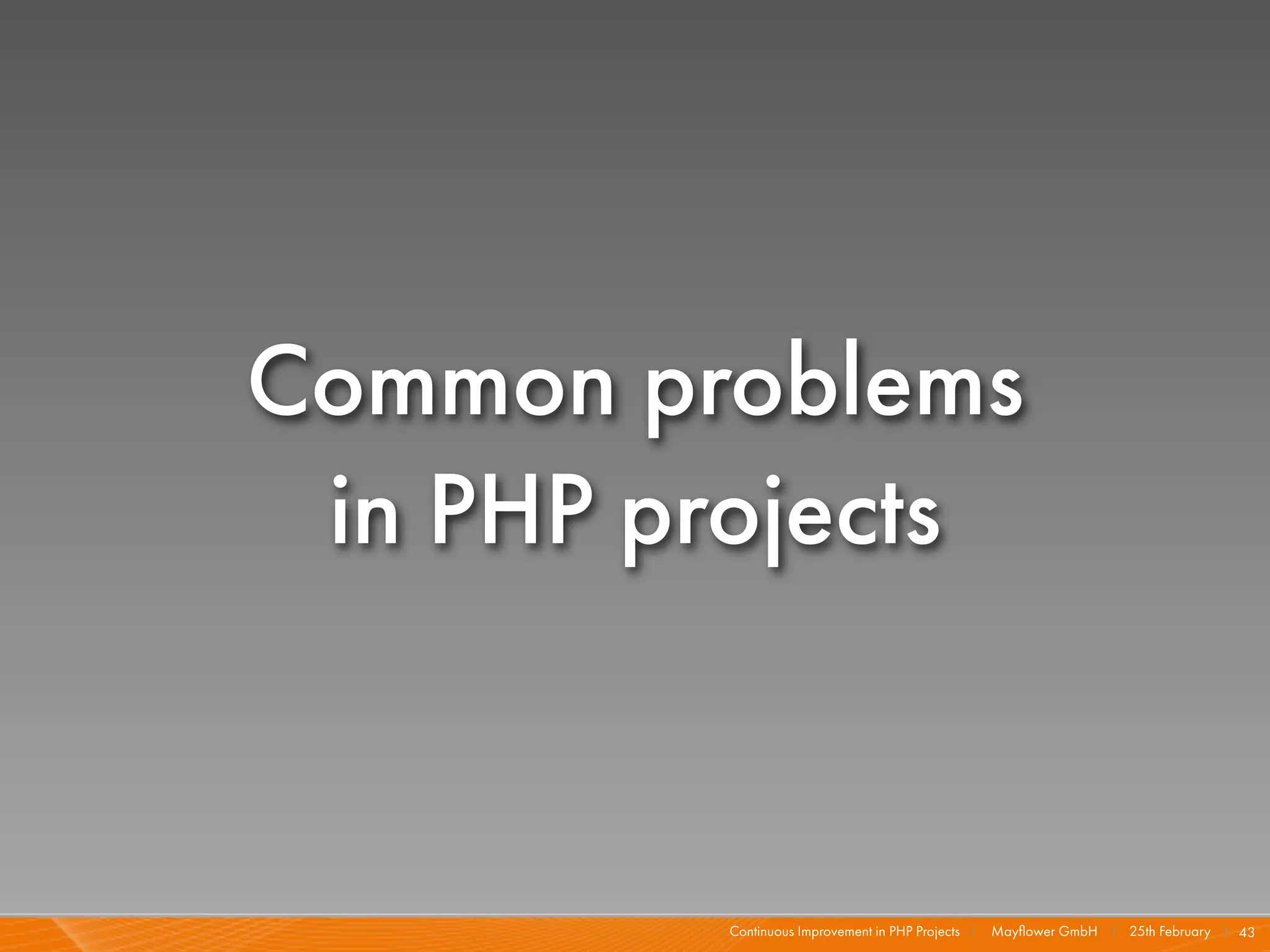 Common problems
 in PHP projects


         Continuous Improvement in PHP Projects I   Mayﬂower GmbH I 25th February I 43
 