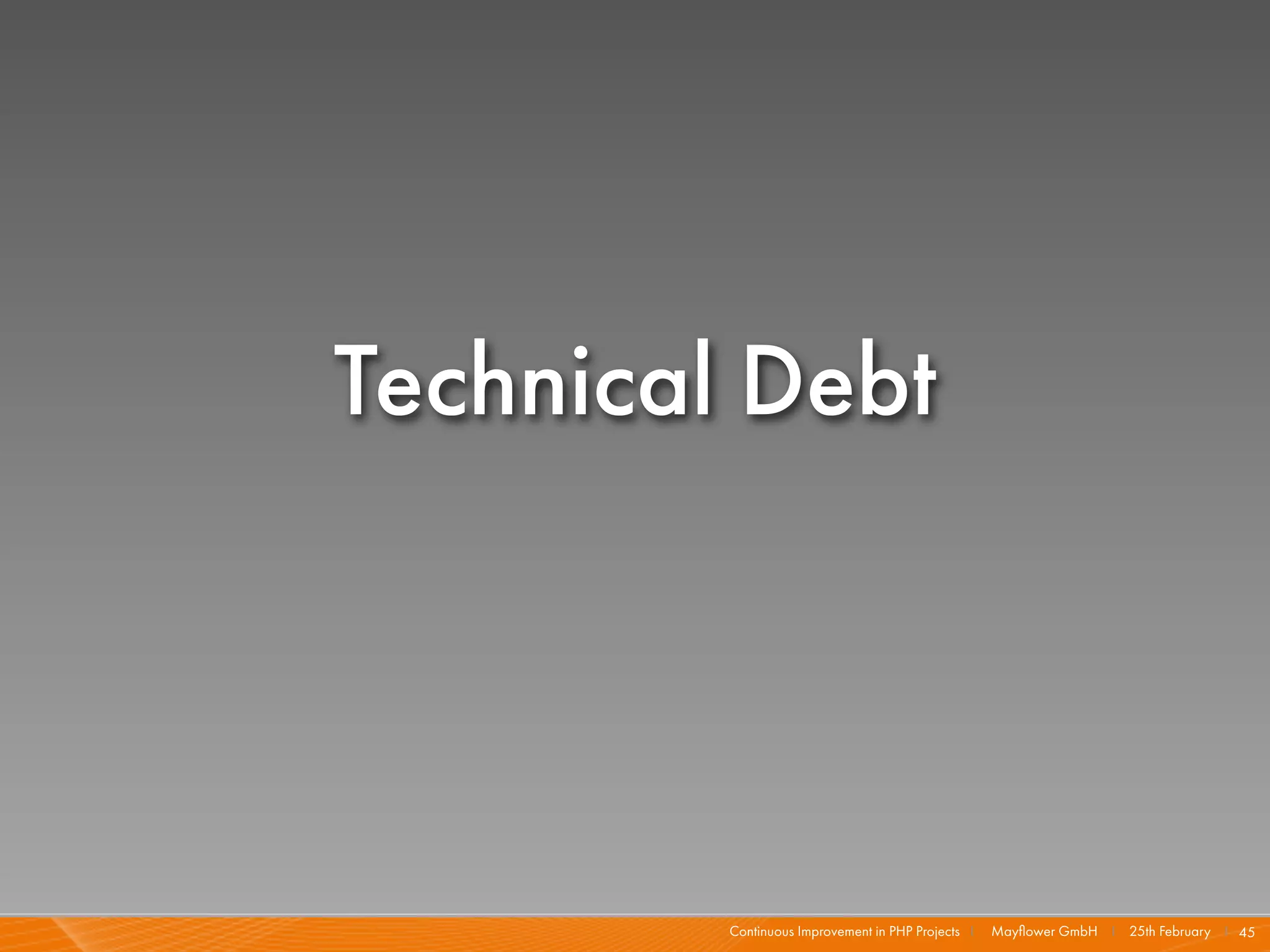 Technical Debt




         Continuous Improvement in PHP Projects I   Mayﬂower GmbH I 25th February I 45
 