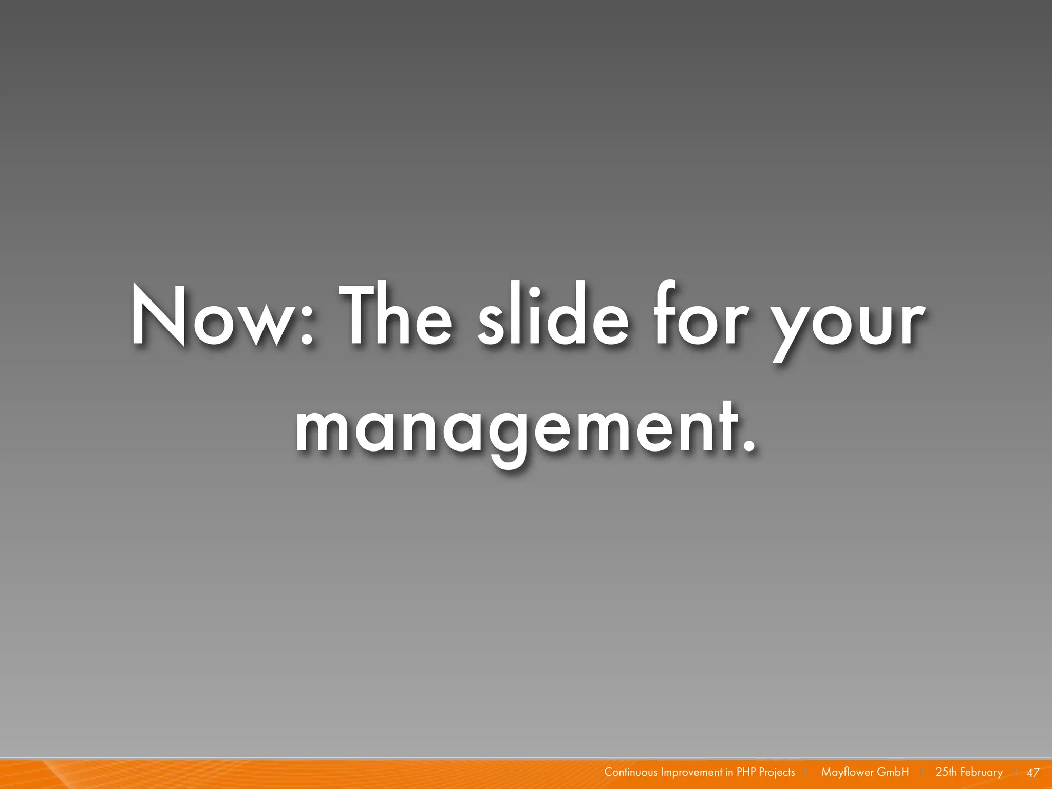 Now: The slide for your
   management.


             Continuous Improvement in PHP Projects I   Mayﬂower GmbH I 25th February I 47
 