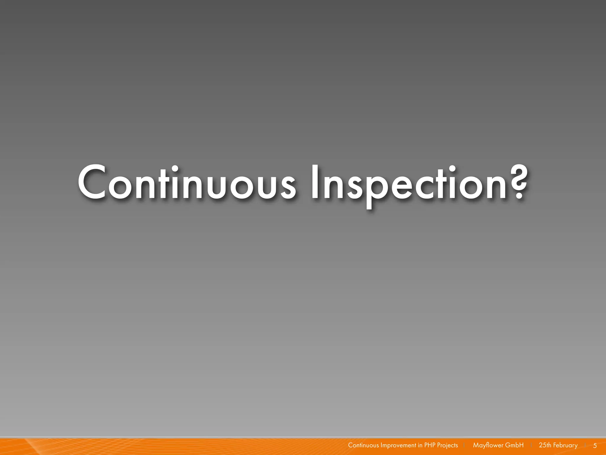 Continuous Inspection?




             Continuous Improvement in PHP Projects I   Mayﬂower GmbH I 25th February I 5
 