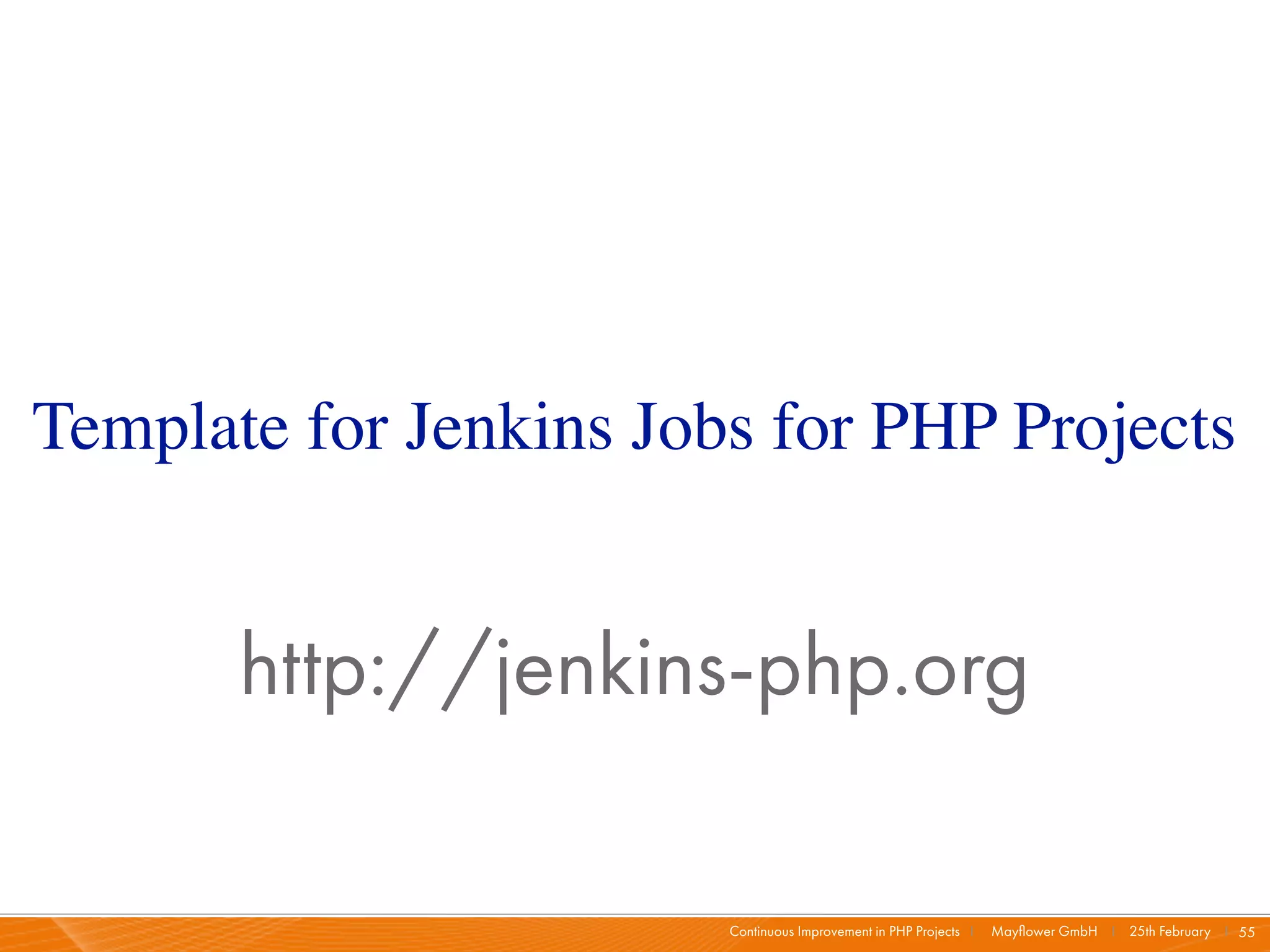 Template for Jenkins Jobs for PHP Projects


       http://jenkins-php.org

                        Continuous Improvement in PHP Projects I   Mayﬂower GmbH I 25th February I 55
 