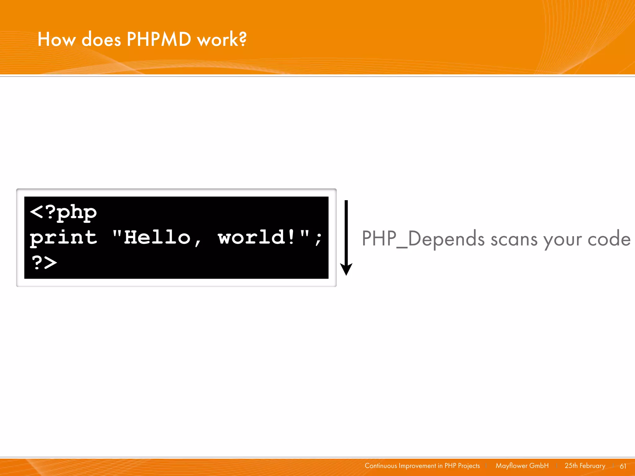 How does PHPMD work?




<?php
print "Hello, world!";   PHP_Depends scans your code
?>




                         Continuous Improvement in PHP Projects I   Mayﬂower GmbH I 25th February I 61
 