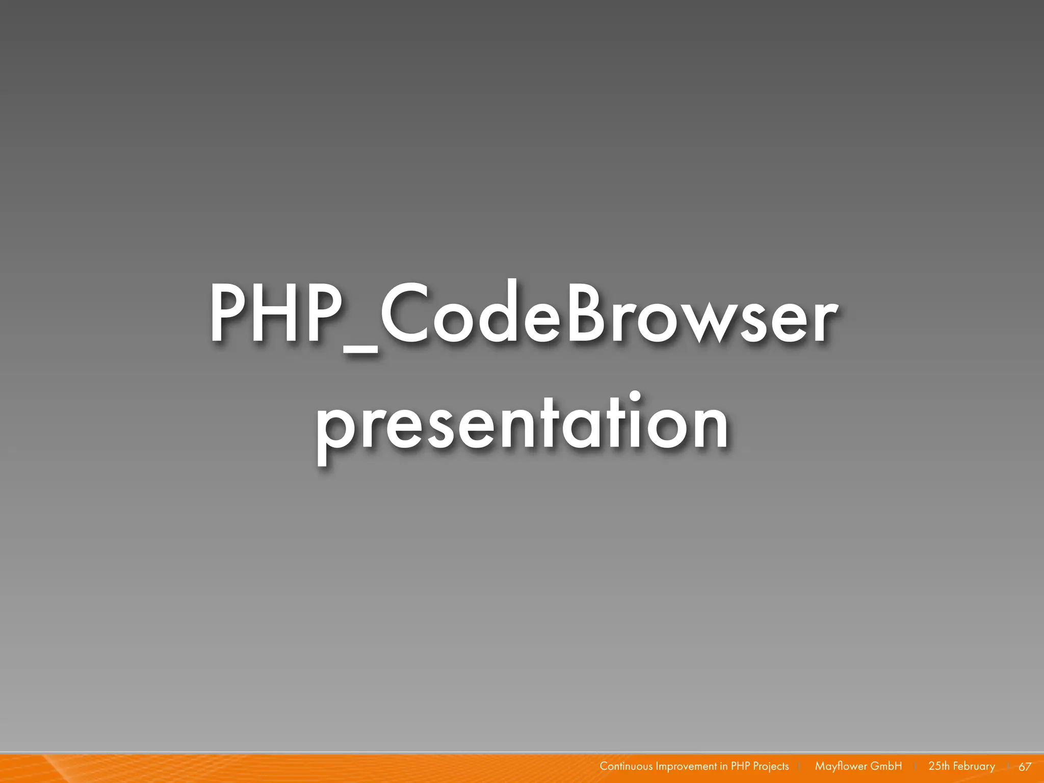 PHP_CodeBrowser
  presentation


         Continuous Improvement in PHP Projects I   Mayﬂower GmbH I 25th February I 67
 