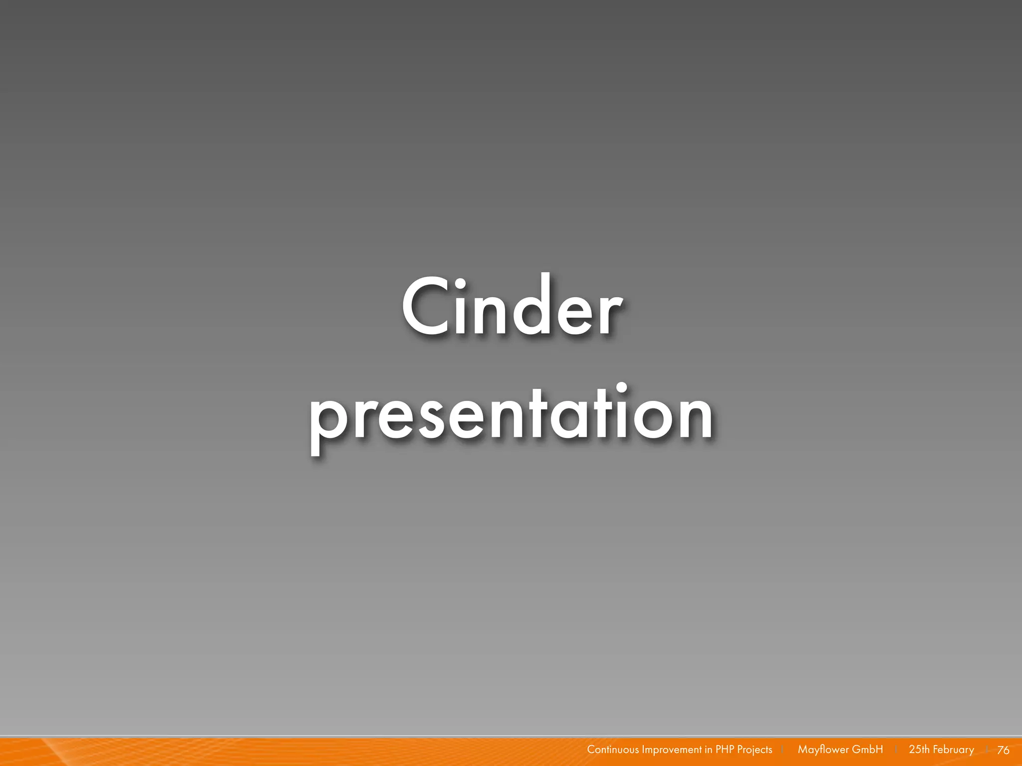 Cinder
presentation


        Continuous Improvement in PHP Projects I   Mayﬂower GmbH I 25th February I 76
 