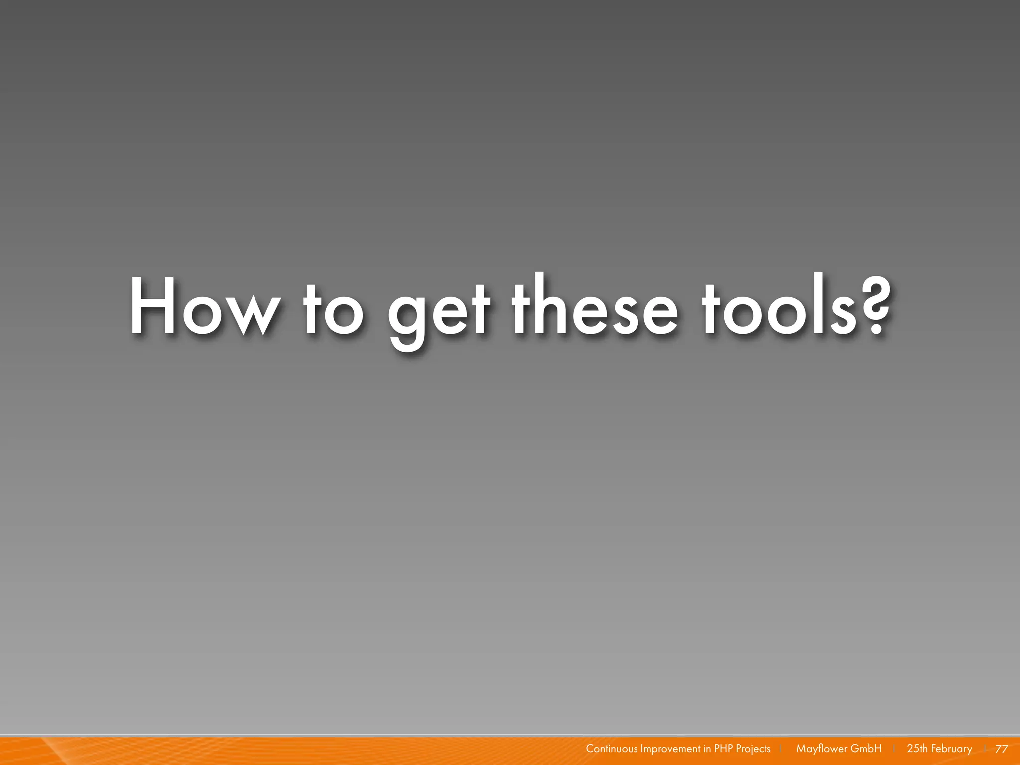How to get these tools?




             Continuous Improvement in PHP Projects I   Mayﬂower GmbH I 25th February I 77
 