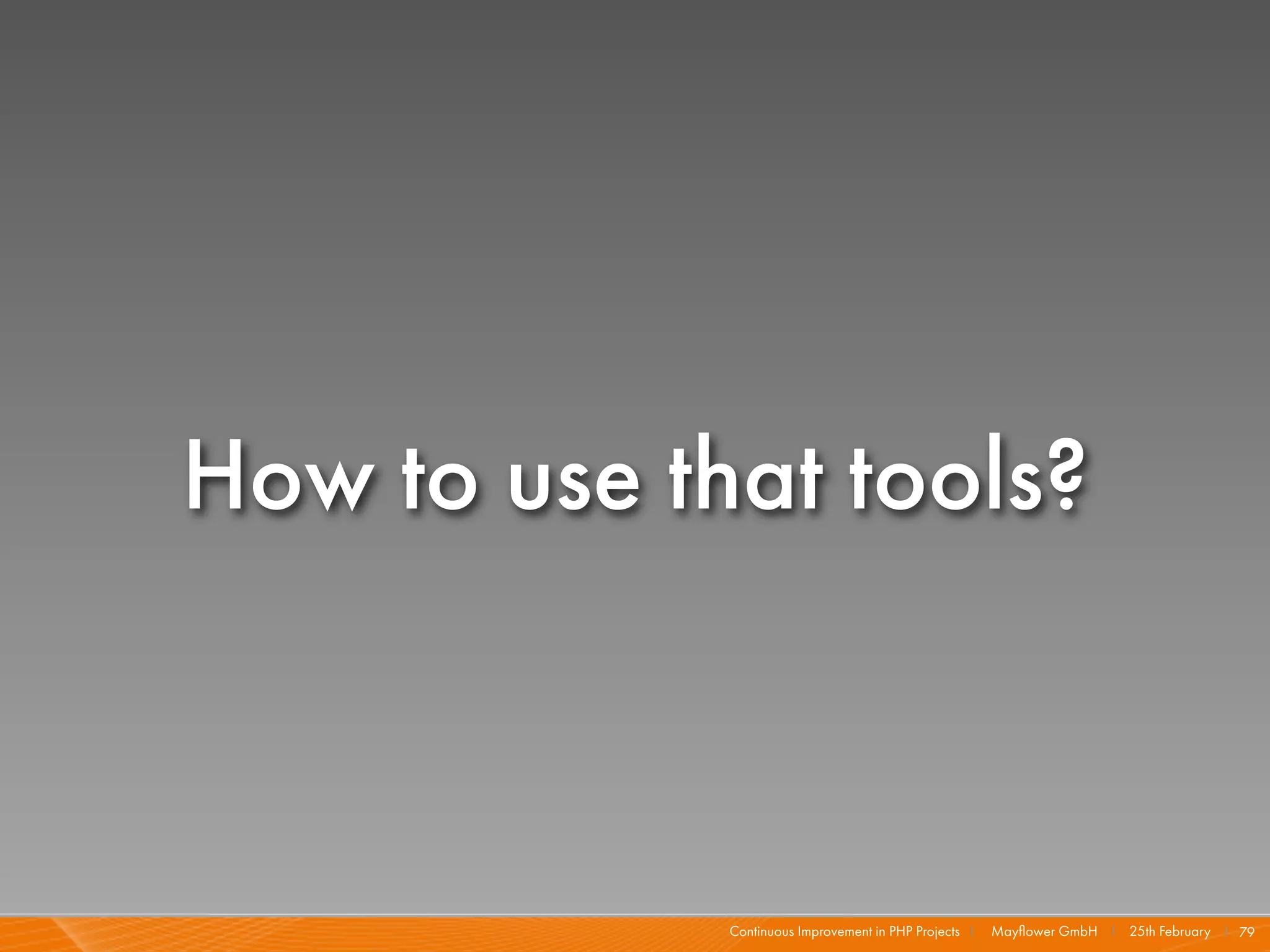 How to use that tools?



             Continuous Improvement in PHP Projects I   Mayﬂower GmbH I 25th February I 79
 