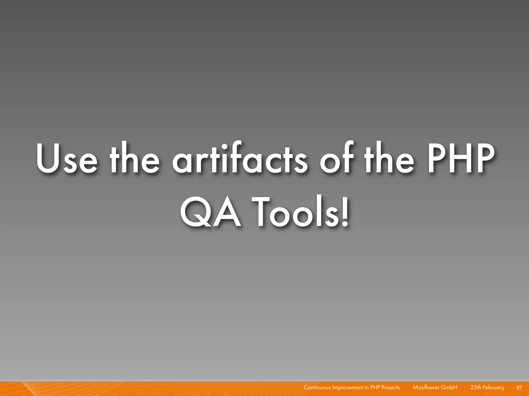 Use the artifacts of the PHP
        QA Tools!


                Continuous Improvement in PHP Projects I   Mayﬂower GmbH I 25th February I 81
 
