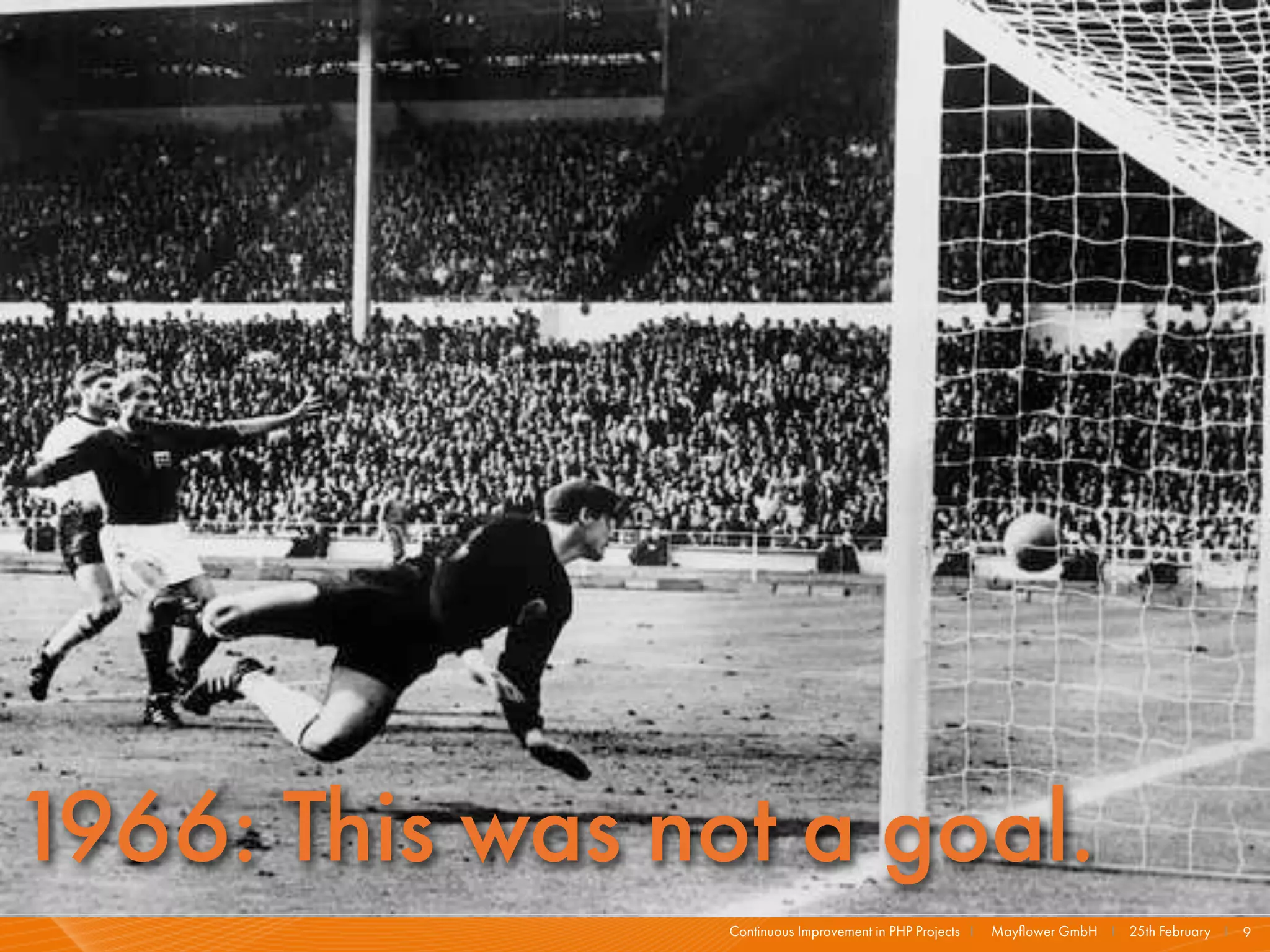 1966: This was not a goal.
                 Continuous Improvement in PHP Projects I   Mayﬂower GmbH I 25th February I 9
 
