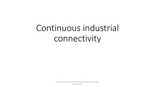 Continuous industrial
connectivity
ECSCIA, European Centre of Supply Chain Information
Architecture
 