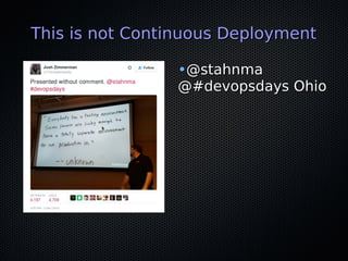 This is not Continuous DeploymentThis is not Continuous Deployment
•@stahnma@stahnma
@#devopsdays Ohio@#devopsdays Ohio
 