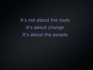 It's not about the toolsIt's not about the tools
It's about changeIt's about change
It's about the peopleIt's about the people
 