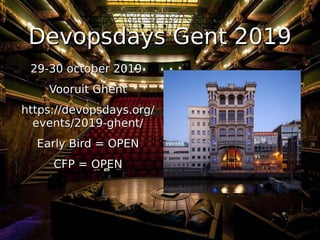 Devopsdays Gent 2019Devopsdays Gent 2019
29-30 october 201929-30 october 2019
Vooruit GhentVooruit Ghent
https://devopsdays.org/https://devopsdays.org/
events/2019-ghent/events/2019-ghent/
Early Bird = OPENEarly Bird = OPEN
CFP = OPENCFP = OPEN
 