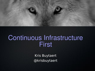 Continuous Infrastructure
First
Kris Buytaert
@krisbuytaert
 