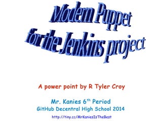A power point by R Tyler Croy 
Mr. Kanies 6th Period 
GitHub Decentral High School 2014 
http://tiny.cc/MrKaniesIsTheBest 
 