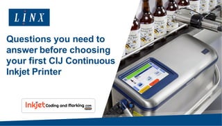 Questions you need to
answer before choosing
your first CIJ Continuous
Inkjet Printer
 