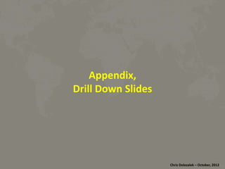 Appendix,	
  
Drill	
  Down	
  Slides	
  

Chris	
  Dolezalek	
  –	
  October,	
  2012	
  

 