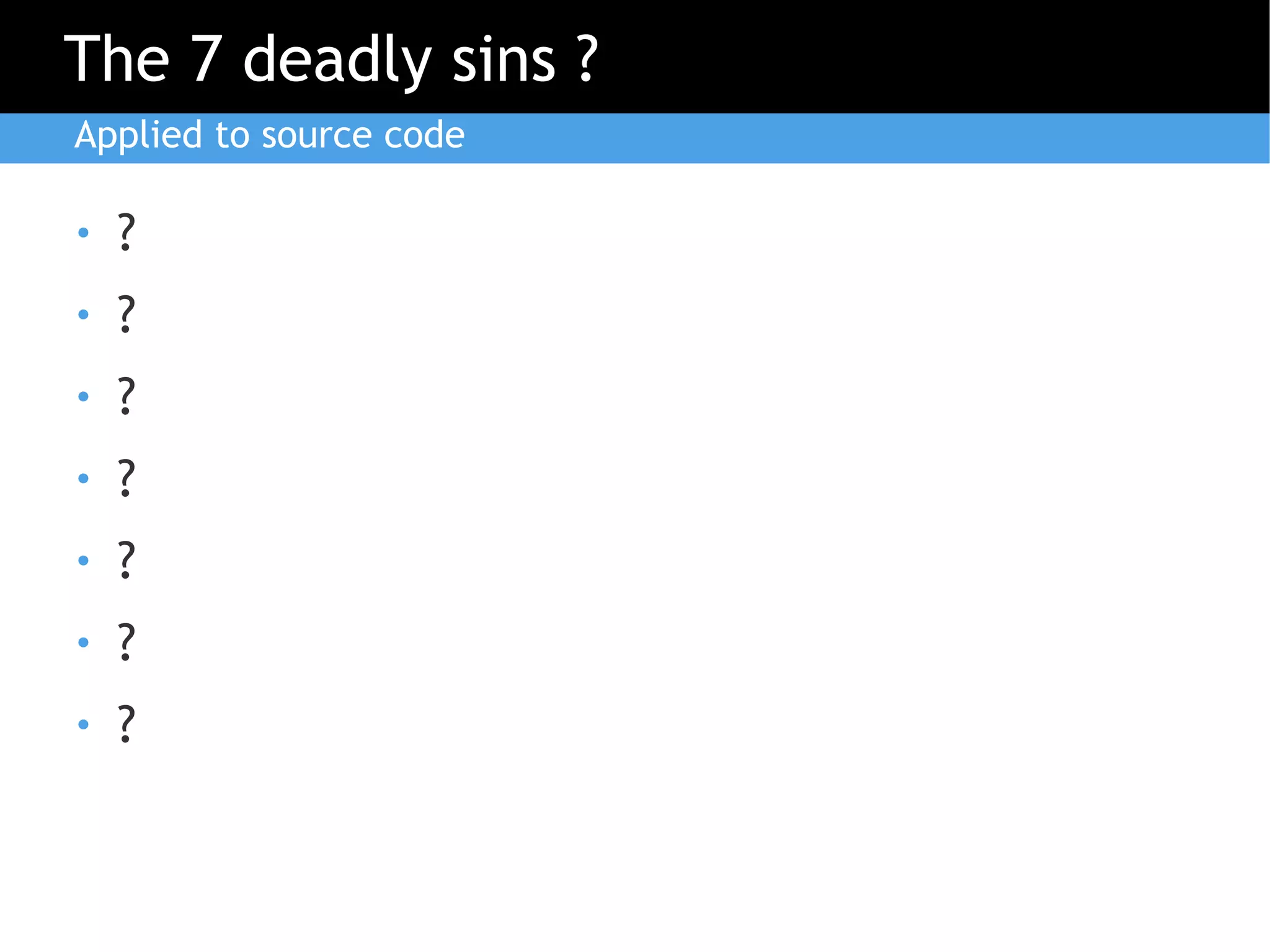 The 7 deadly sins ?
Applied to source code

●   ?
●   ?
●   ?
●   ?
●   ?
●   ?
●   ?
 