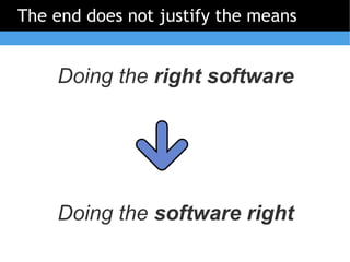 The end does not justify the means


    Doing the right software




    Doing the software right
 