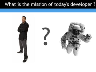 What is the mission of today's developer ?




                 ?
 