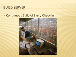 BUILD SERVER

   Continuous Build of Every Check-In
 