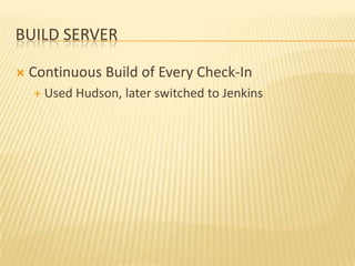 BUILD SERVER

   Continuous Build of Every Check-In
     Used   Hudson, later switched to Jenkins
 