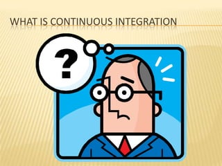 WHAT IS CONTINUOUS INTEGRATION
 
