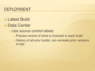 DEPLOYMENT

 Latest Build
 Data Center
     Use   source control labels
       Precise control of what is included in each build
       History of all prior builds; can recreate prior versions
        of site
 