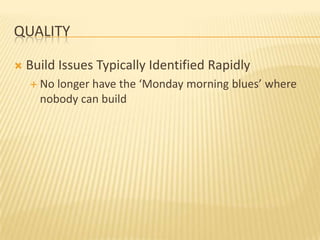 QUALITY

   Build Issues Typically Identified Rapidly
     No longer have the ‘Monday morning blues’ where
      nobody can build
 