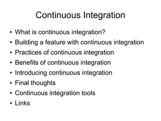 Continuous Integration
●   What is continuous integration?
●   Building a feature with continuous integration
●   Practices of continuous integration
●   Benefits of continuous integration
●   Introducing continuous integration
●   Final thoughts
●   Continuous integration tools
●   Links
 
