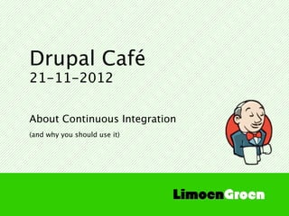 Drupal Café
21-11-2012

About Continuous Integration
(and why you should use it)
 