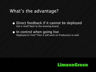 What’s the advantage?

 • Direct feedback if it cannot be deployed
   Got e-mail? Back to the drawing board.


 • In contr...